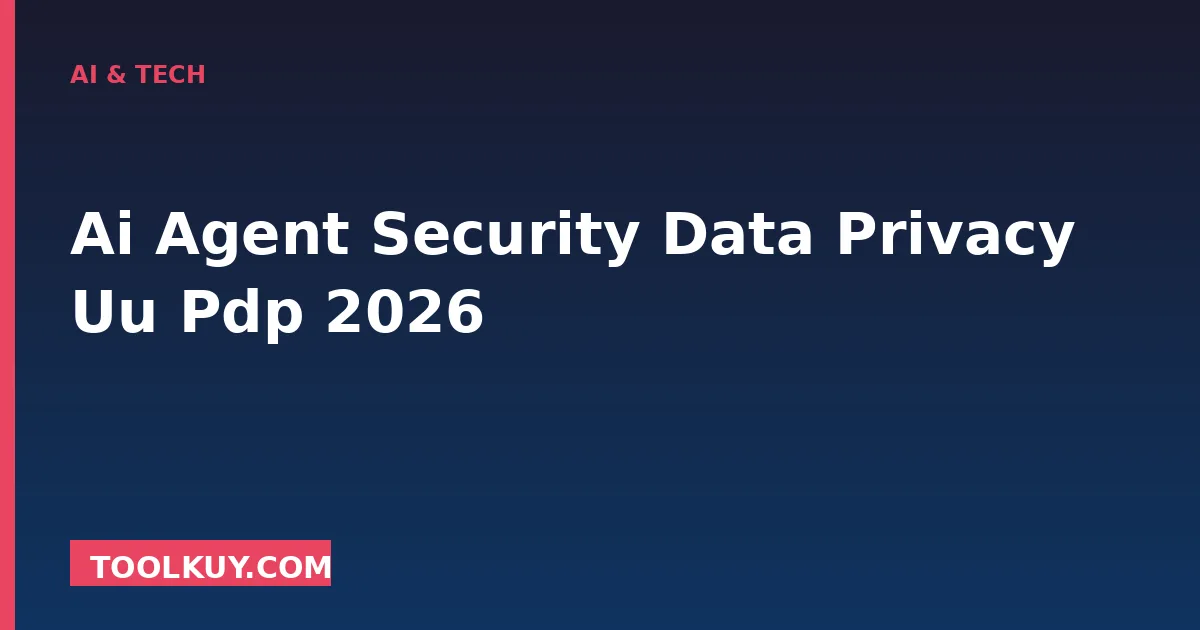 AI Agent Security & UU PDP 2026 (Pillar Deep-Dive)