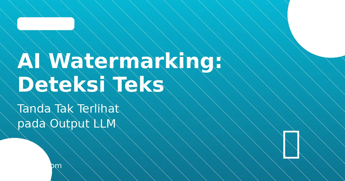 AI Watermarking: Cara Mendeteksi Teks Buatan LLM dan Kenapa Penting
