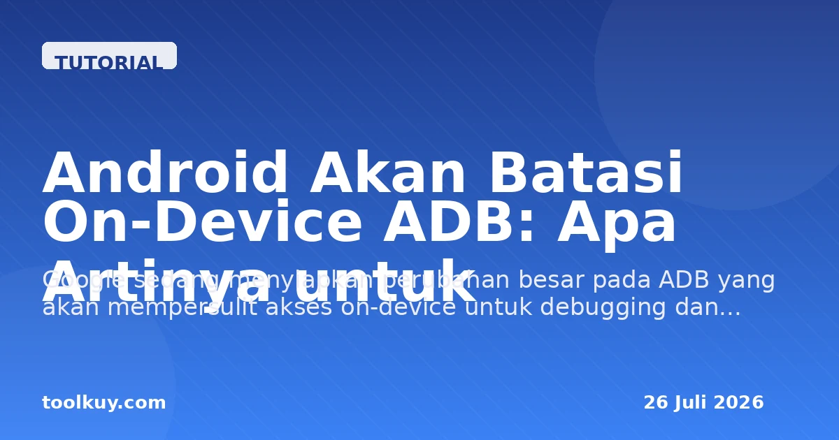 Android Akan Batasi On-Device ADB: Apa Artinya untuk Developer, Power User, dan Automasi 2026