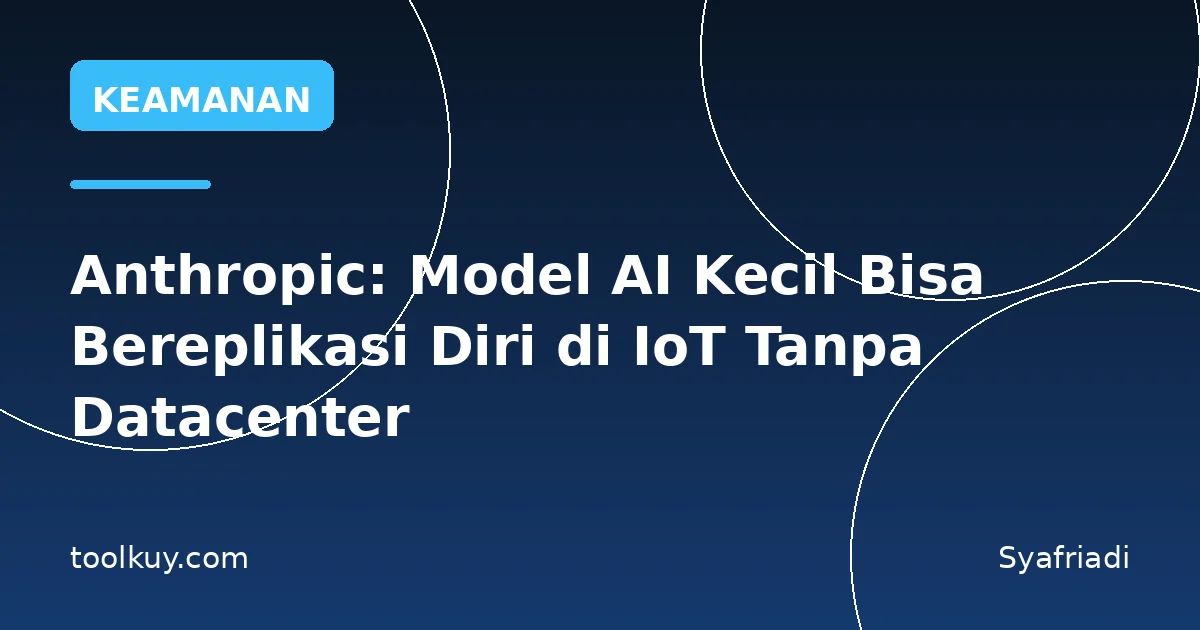 Anthropic: Model AI Kecil Bisa Bereplikasi Diri di IoT Tanpa Datacenter