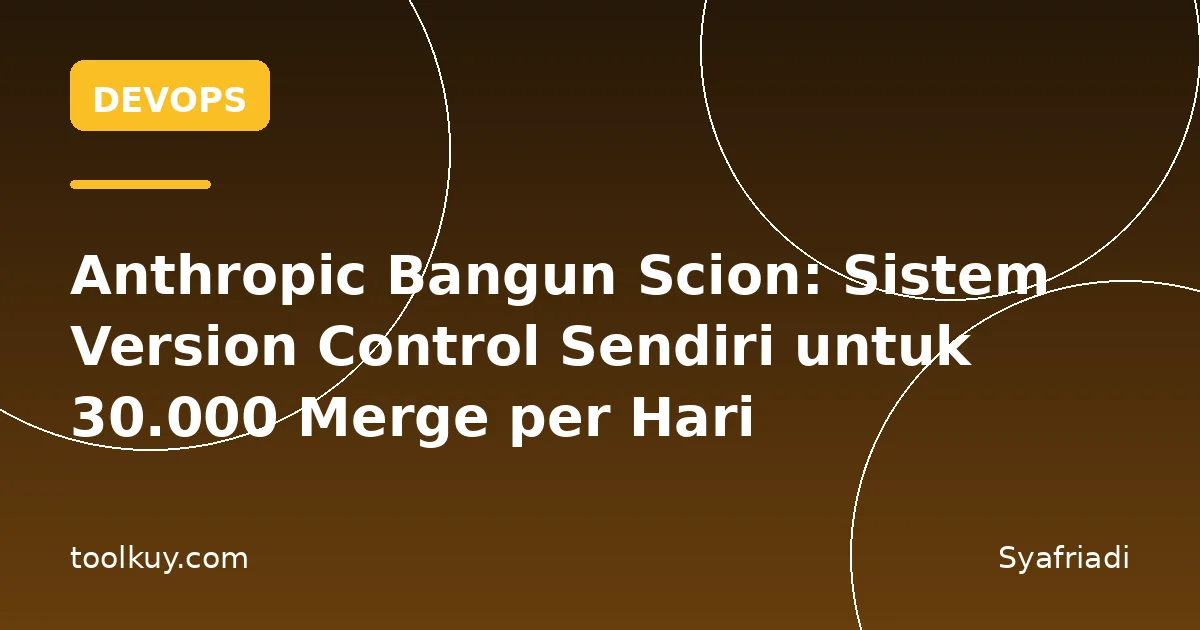 Anthropic Bangun Scion: Sistem Version Control Sendiri untuk 30.000 Merge per Hari