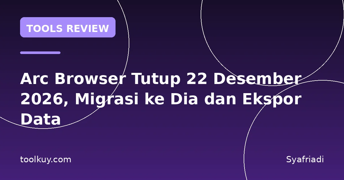 Arc Browser Tutup 22 Desember 2026, Migrasi ke Dia dan Ekspor Data