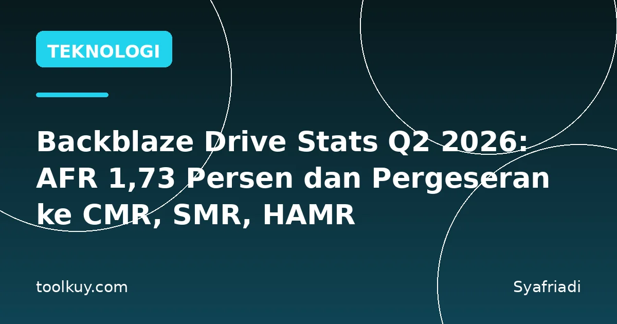 Backblaze Drive Stats Q2 2026: AFR 1,73 Persen dan Pergeseran ke CMR, SMR, HAMR