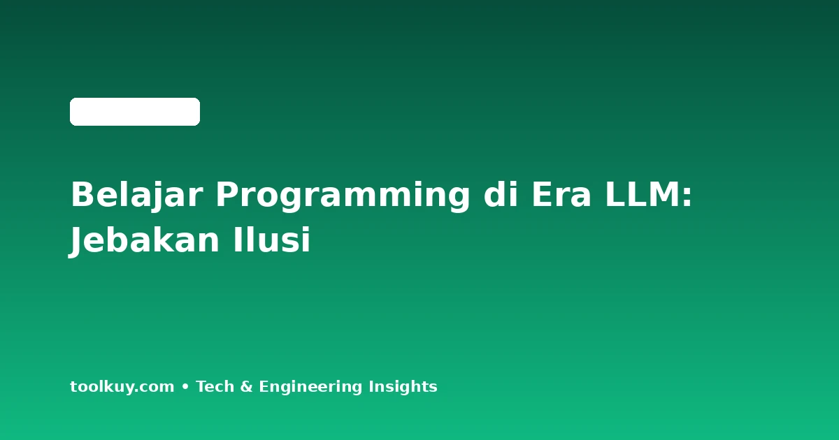 Belajar Programming di Era LLM: Mengatasi Ilusi Kompetensi dan Membangun Fondasi