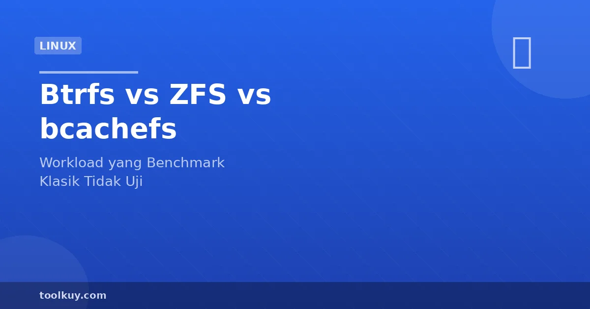 Benchmark Filesystem yang Tak Diuji Kelasik: Btrfs vs ZFS vs bcachefs