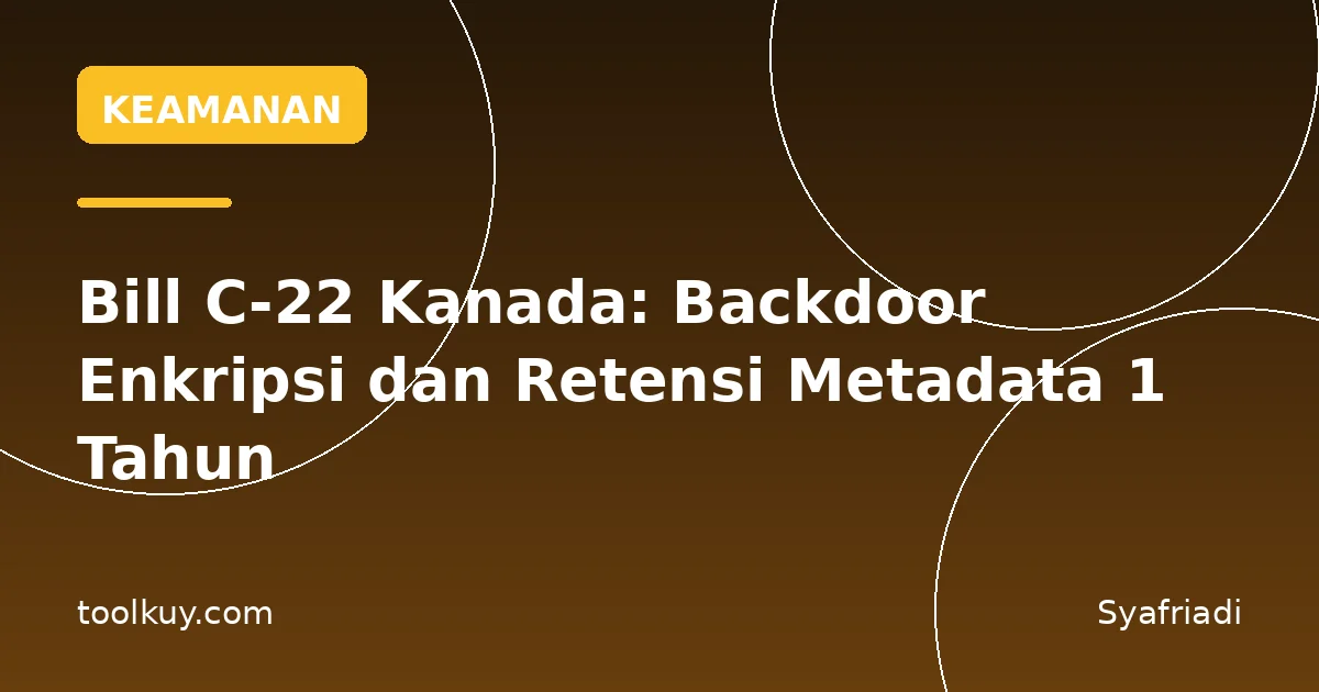 Bill C-22 Kanada: Backdoor Enkripsi dan Retensi Metadata 1 Tahun