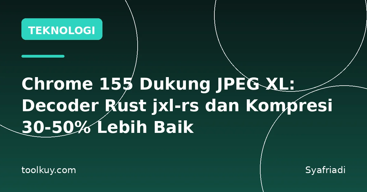 Chrome 155 Dukung JPEG XL: Decoder Rust jxl-rs dan Kompresi 30-50% Lebih Baik