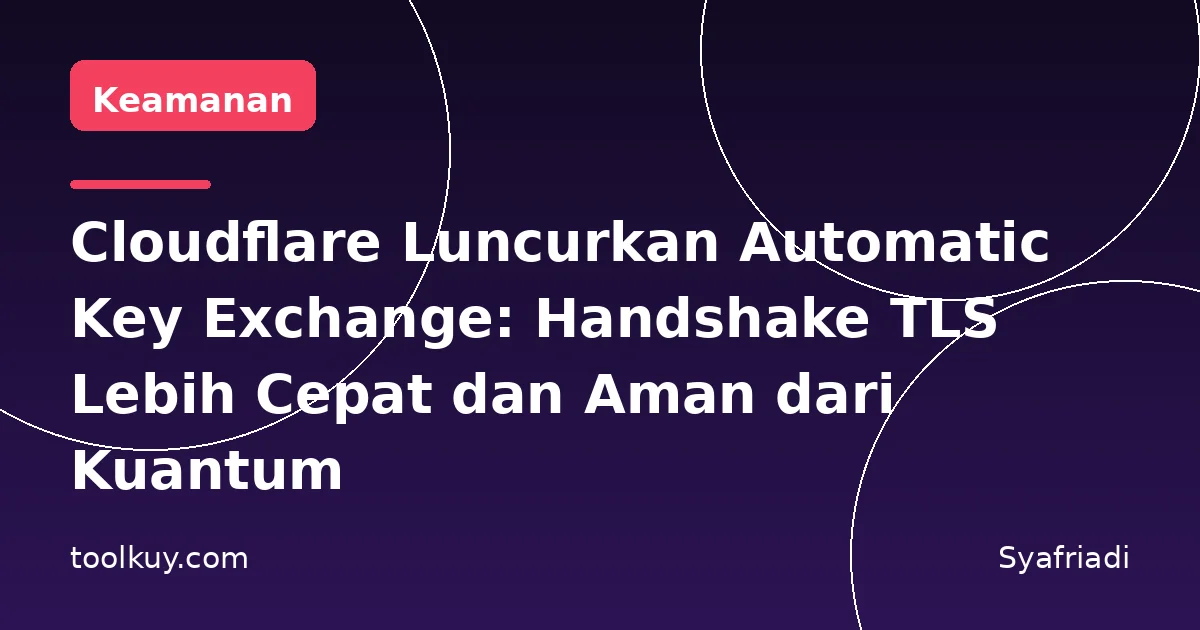Cloudflare Luncurkan Automatic Key Exchange: Handshake TLS Lebih Cepat dan Aman dari Kuantum