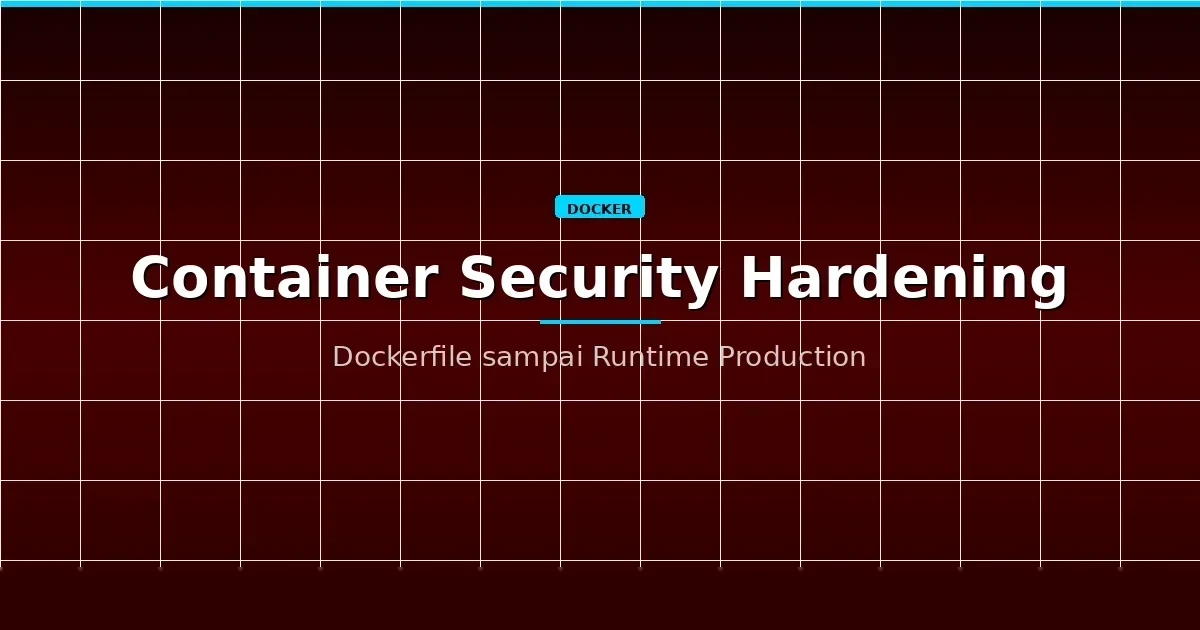 Container Security Hardening: Dari Dockerfile sampai Runtime — Panduan Production untuk Developer