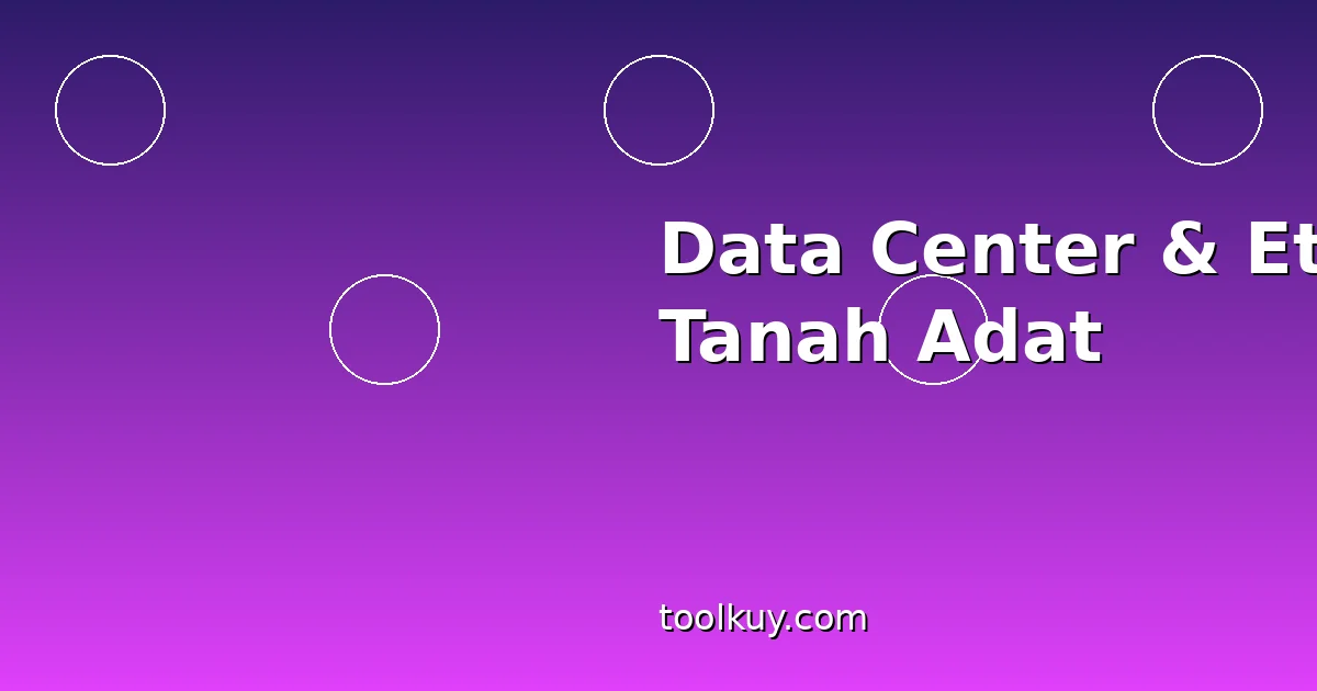Data Center Tanah Adat — Etika Akuisisi Lahan Tech Industry yang Harus Diperhatikan