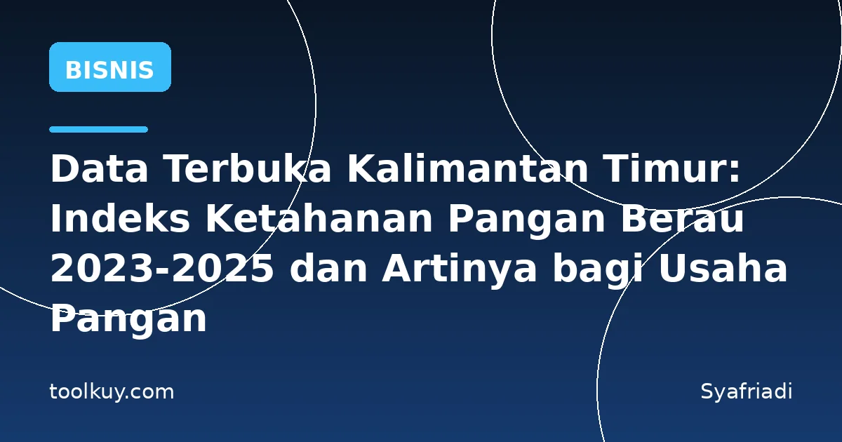 Data Terbuka Kalimantan Timur: Indeks Ketahanan Pangan Berau 2023-2025 dan Artinya bagi Usaha Pangan
