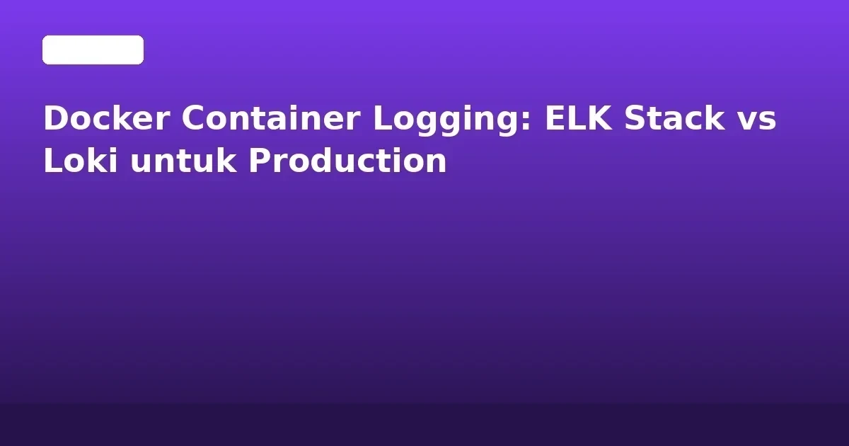 Docker Container Logging: ELK Stack vs Loki untuk Production