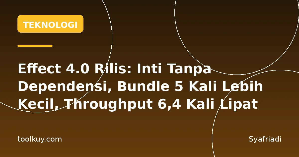 Effect 4.0 Rilis: Inti Tanpa Dependensi, Bundle 5 Kali Lebih Kecil, Throughput 6,4 Kali Lipat