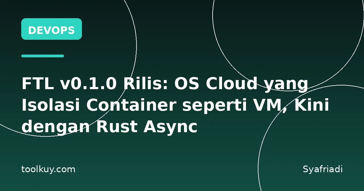 FTL v0.1.0 Rilis: OS Cloud yang Isolasi Container seperti VM, Kini dengan Rust Async