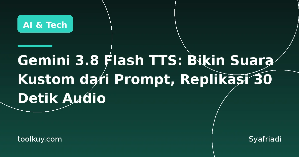 Gemini 3.8 Flash TTS: Bikin Suara Kustom dari Prompt, Replikasi 30 Detik Audio