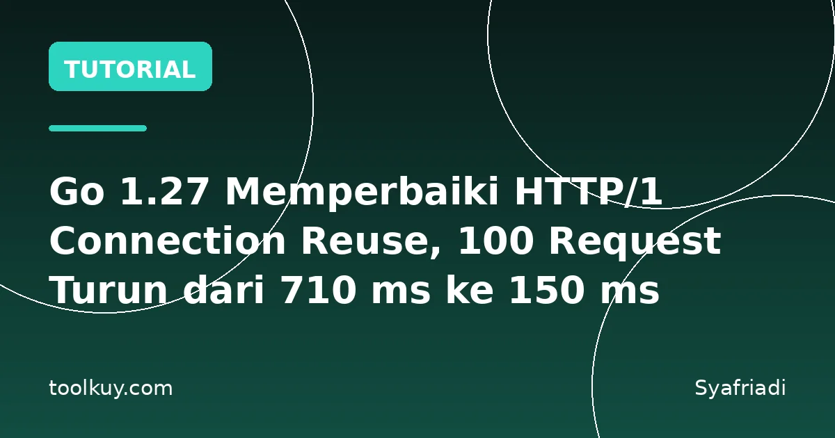 Go 1.27 Memperbaiki HTTP/1 Connection Reuse, 100 Request Turun dari 710 ms ke 150 ms