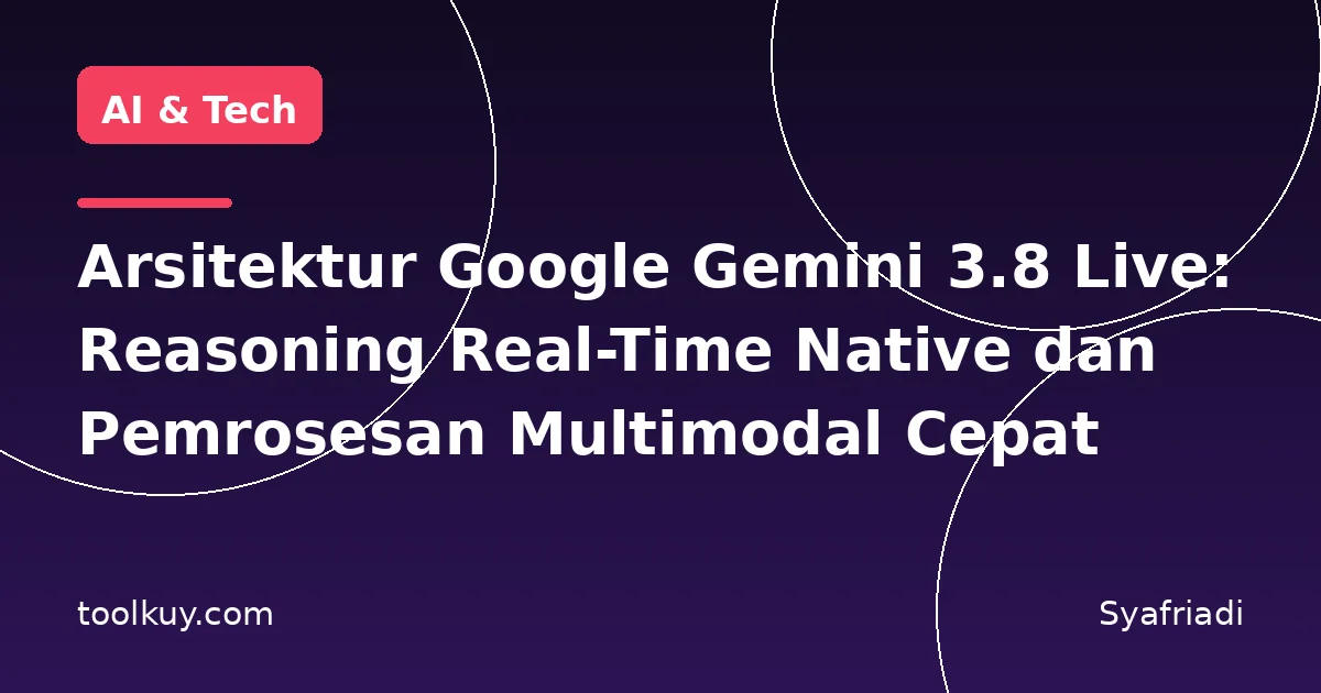 Arsitektur Google Gemini 3.8 Live: Reasoning Real-Time Native dan Pemrosesan Multimodal Cepat
