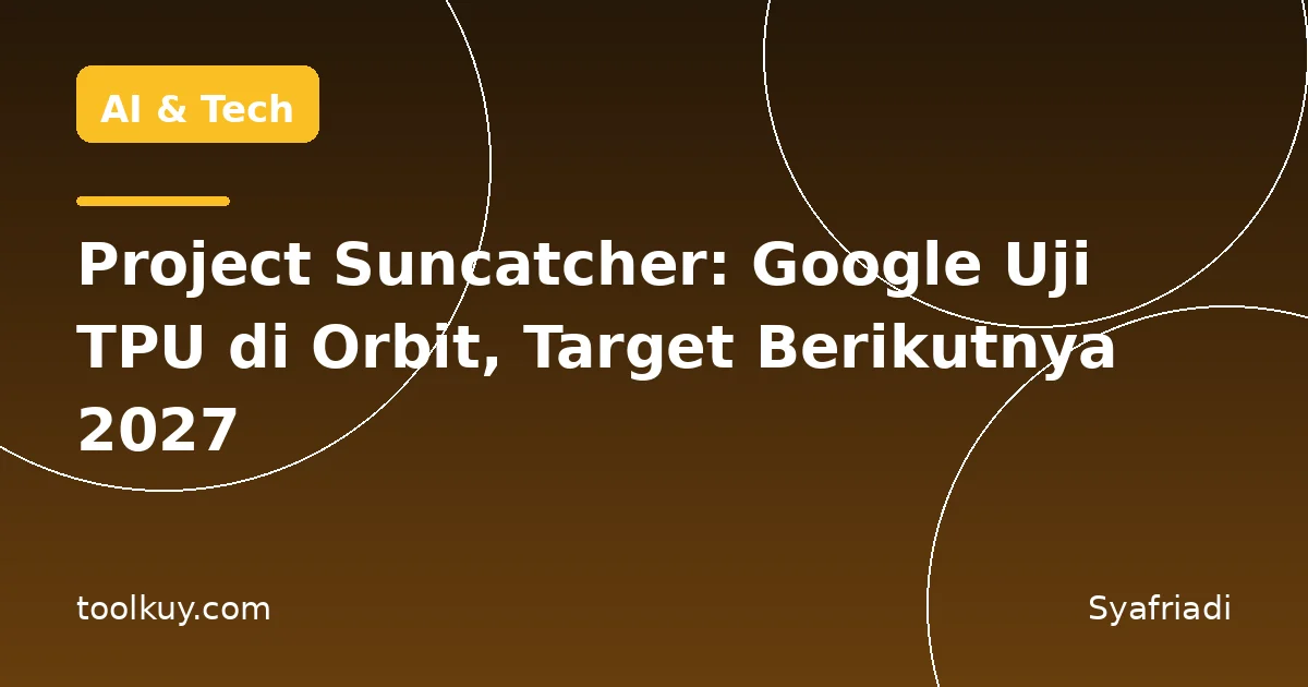 Project Suncatcher: Google Uji TPU di Orbit, Target Berikutnya 2027