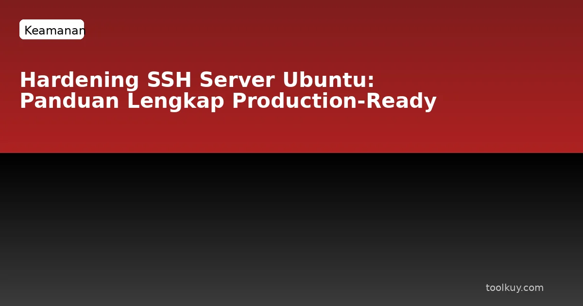 Hardening SSH Server Ubuntu: Panduan Lengkap dari Default ke Production-Ready
