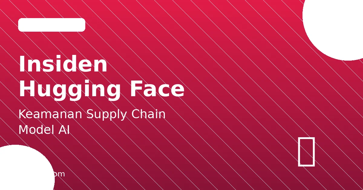 Insiden Hugging Face: Pelajaran Keamanan Supply Chain Model AI
