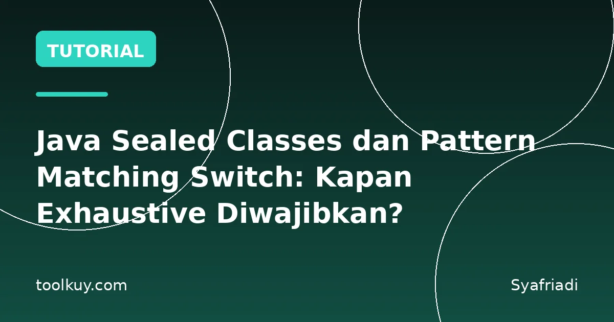 Java Sealed Classes dan Pattern Matching Switch: Kapan Exhaustive Diwajibkan?