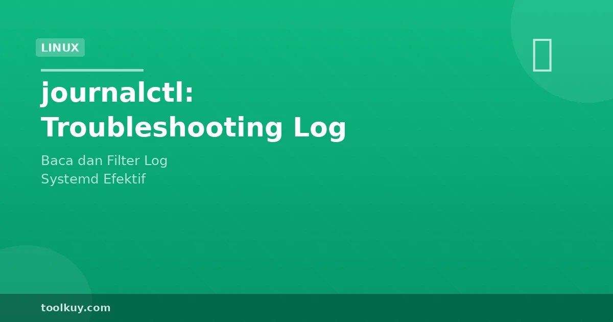 journalctl: Cara Efektif Troubleshooting Log Systemd di Linux