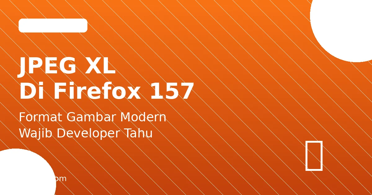 JPEG XL Hadir di Firefox 157: Format Gambar Modern yang Wajib Developer Tahu