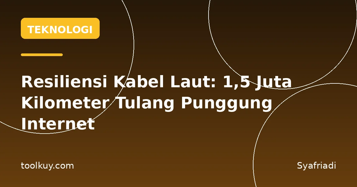 Resiliensi Kabel Laut: 1,5 Juta Kilometer Tulang Punggung Internet