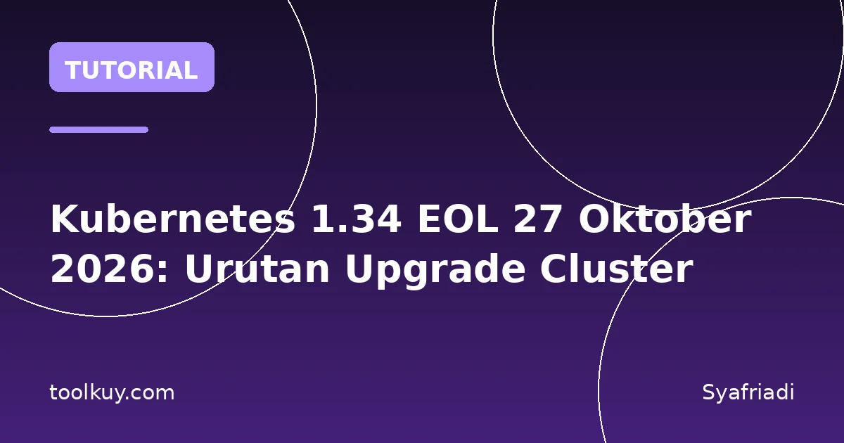 Kubernetes 1.34 EOL 27 Oktober 2026: Urutan Upgrade Cluster