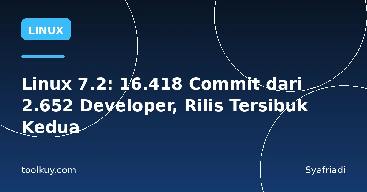 Linux 7.2: 16.418 Commit dari 2.652 Developer, Rilis Tersibuk Kedua