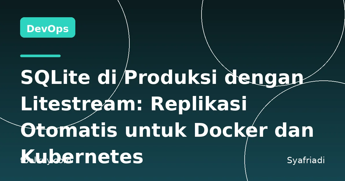 SQLite di Produksi dengan Litestream: Replikasi Otomatis untuk Docker dan Kubernetes