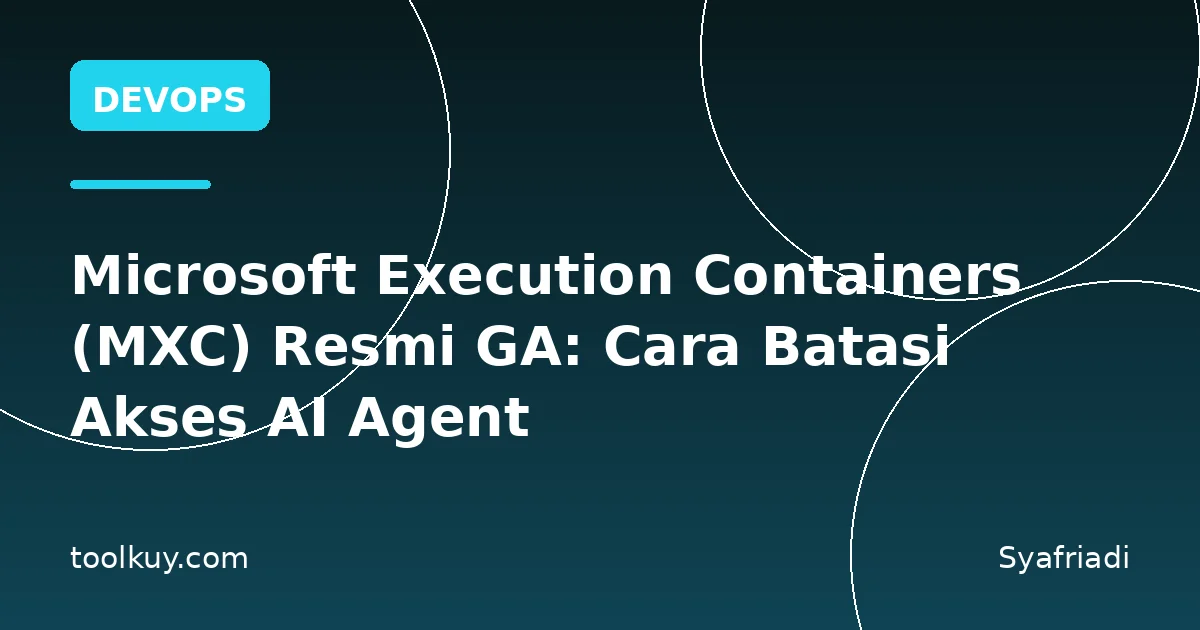 Microsoft Execution Containers (MXC) Resmi GA: Cara Batasi Akses AI Agent