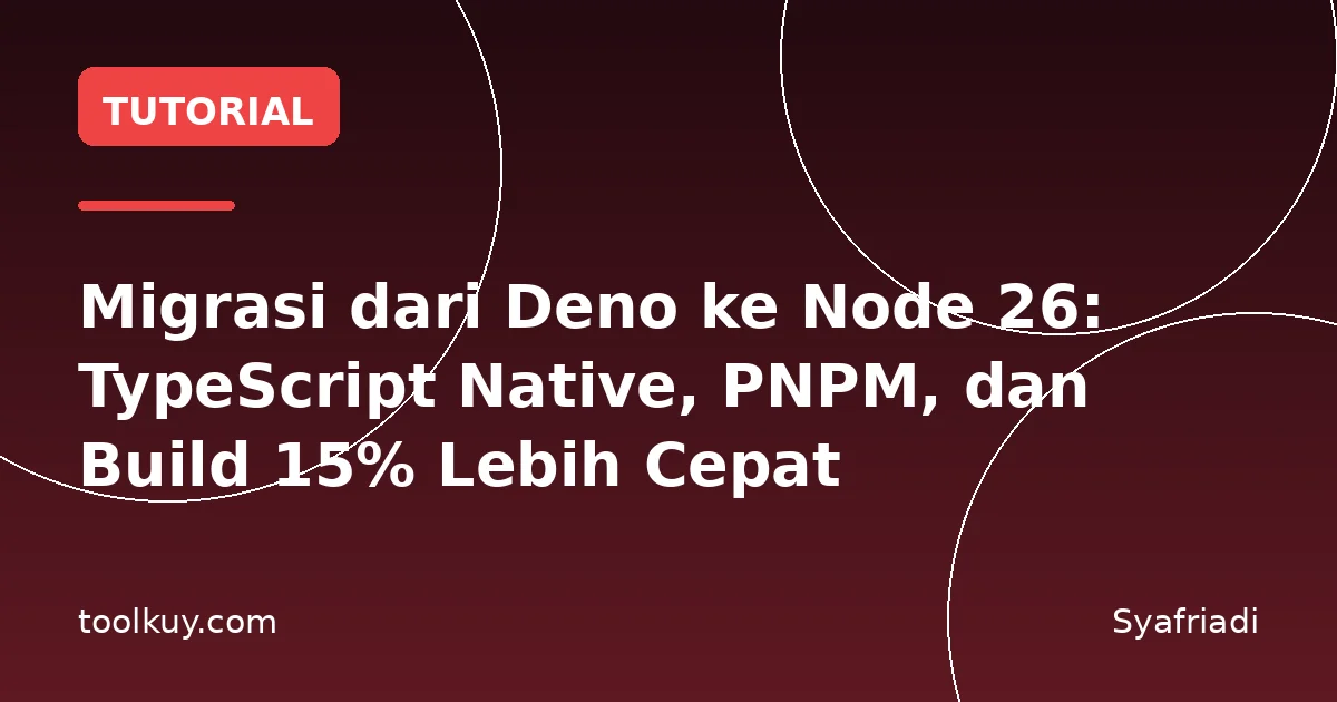 Migrasi dari Deno ke Node 26: TypeScript Native, PNPM, dan Build 15% Lebih Cepat