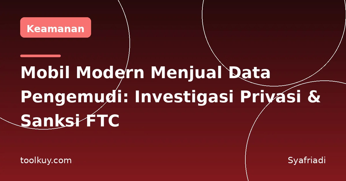 Mobil Modern Menjual Data Pengemudi: Investigasi Privasi & Sanksi FTC