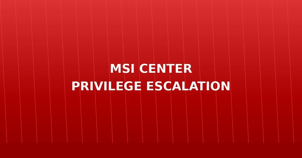 Analisis Vulnerability MSI Center: Privilege Escalation ke SYSTEM dalam Hitungan Detik