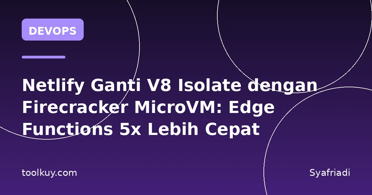 Netlify Ganti V8 Isolate dengan Firecracker MicroVM: Edge Functions 5x Lebih Cepat