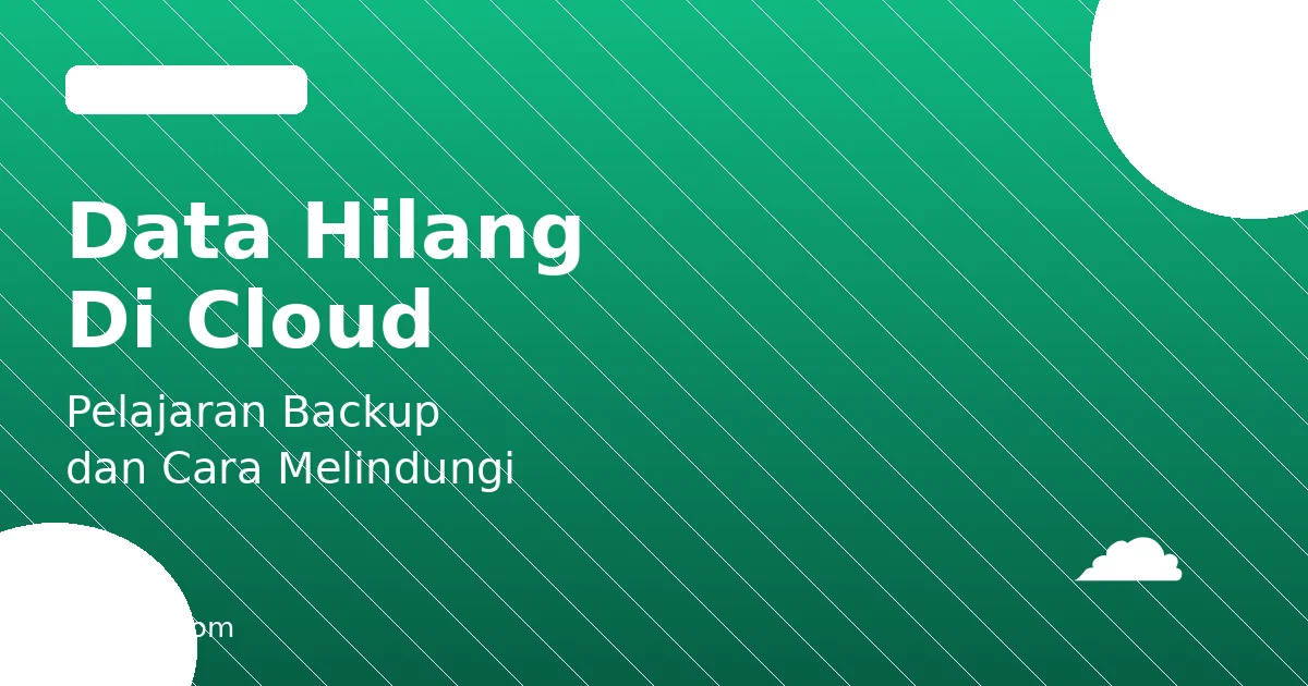 Data Hilang di Cloud: Pelajaran dari Kasus 170 Ribu Organisasi dan Cara Melindungi Data
