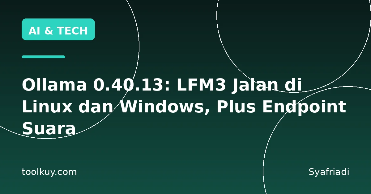 Ollama 0.40.13: LFM3 Jalan di Linux dan Windows, Plus Endpoint Suara