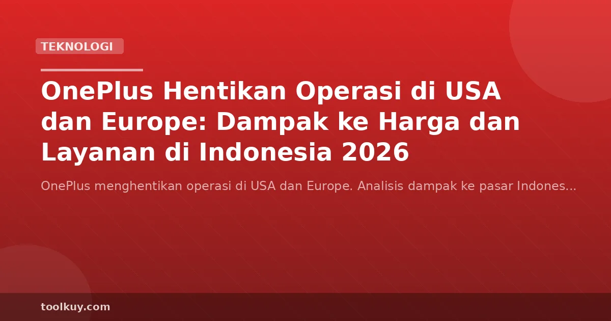 OnePlus Hentikan Operasi di USA dan Europe: Dampak ke Harga dan Layanan di Indonesia 2026