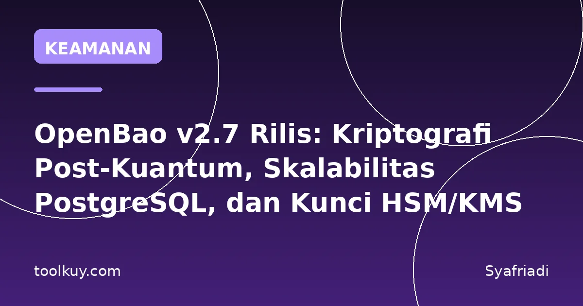 OpenBao v2.7 Rilis: Kriptografi Post-Kuantum, Skalabilitas PostgreSQL, dan Kunci HSM/KMS