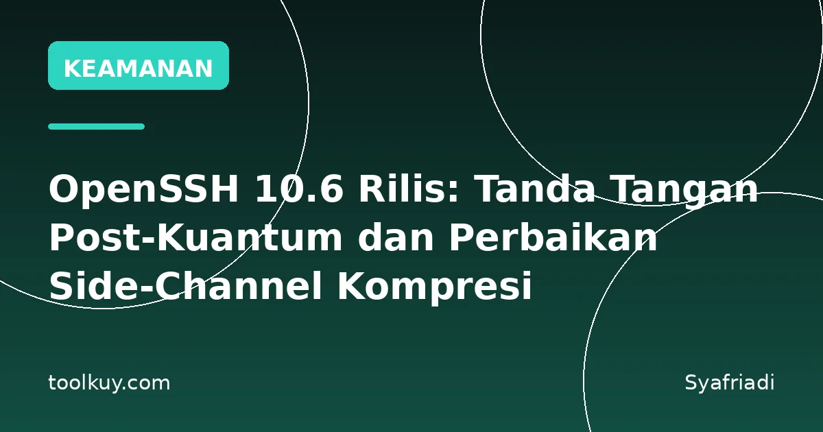 OpenSSH 10.6 Rilis: Tanda Tangan Post-Kuantum dan Perbaikan Side-Channel Kompresi