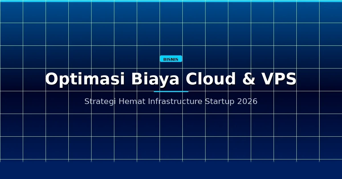 Optimasi Biaya Cloud & VPS 2026: Strategi Hemat Infrastructure untuk Startup Indonesia