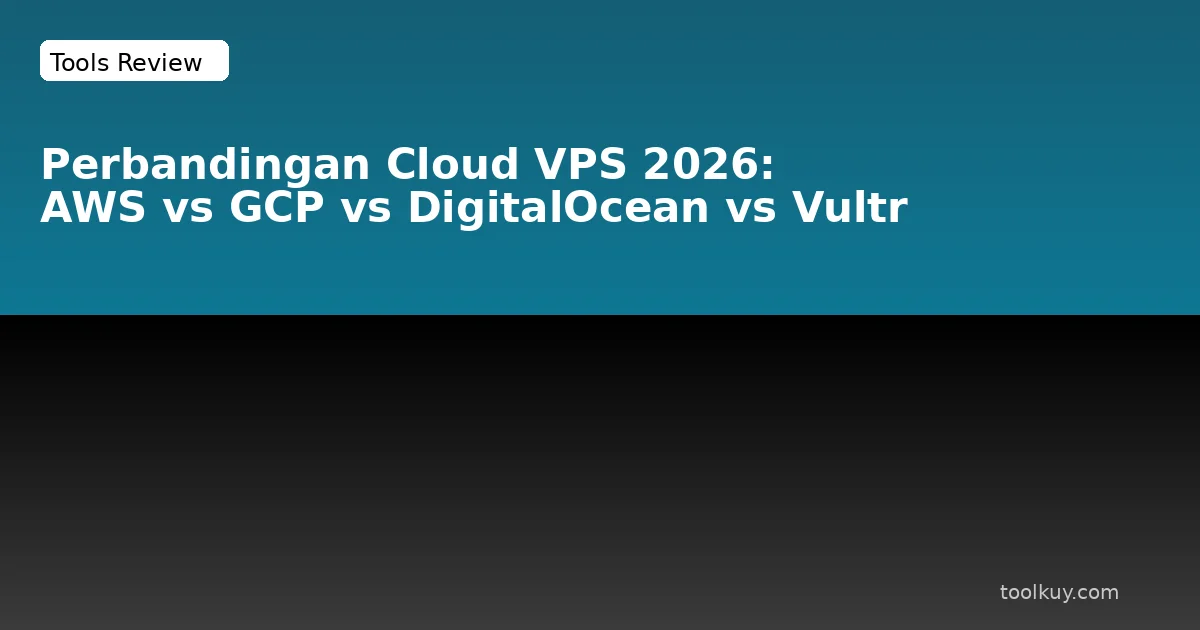 Perbandingan Cloud VPS 2026: AWS vs GCP vs DigitalOcean vs Vultr untuk Developer Indonesia