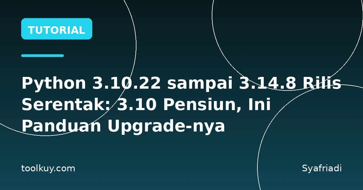 Python 3.10.22 sampai 3.14.8 Rilis Serentak: 3.10 Pensiun, Ini Panduan Upgrade-nya