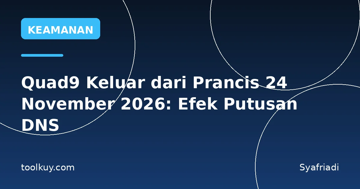 Quad9 Keluar dari Prancis 24 November 2026: Efek Putusan DNS