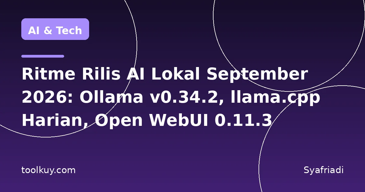 Ritme Rilis AI Lokal September 2026: Ollama v0.34.2, llama.cpp Harian, Open WebUI 0.11.3