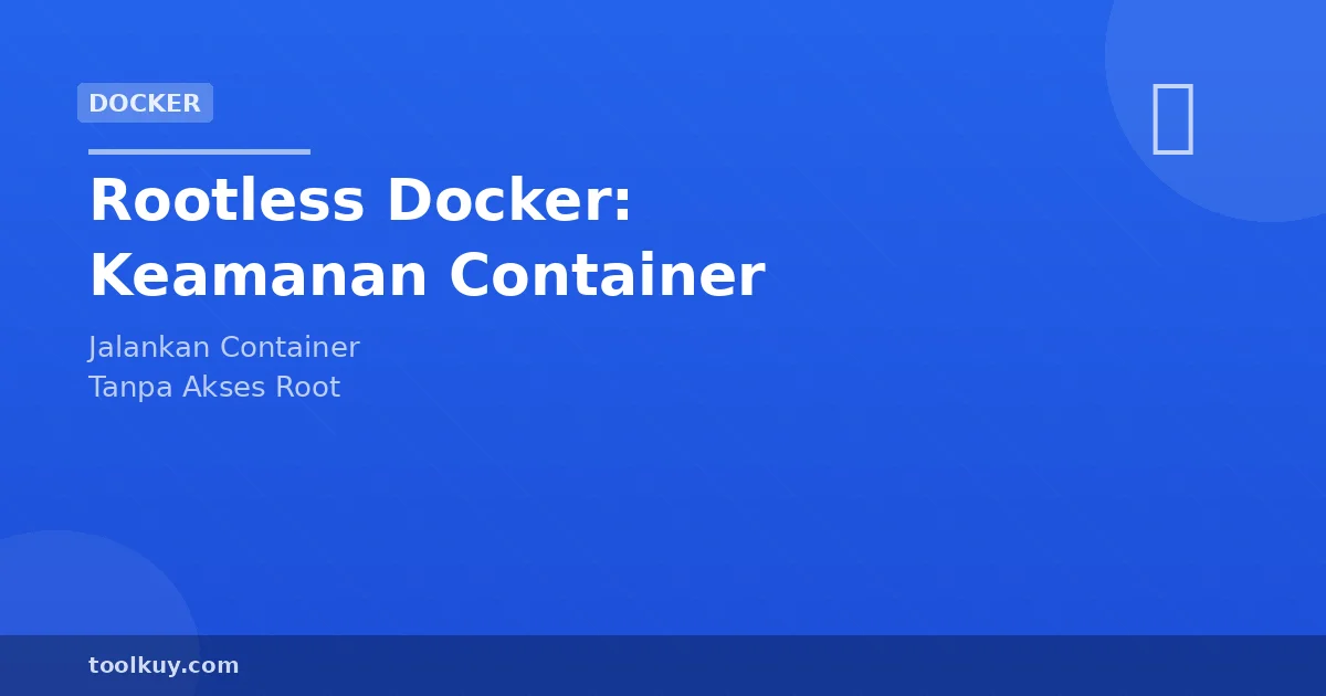 Rootless Docker: Jalankan Container Tanpa Akses Root untuk Keamanan Ekstra