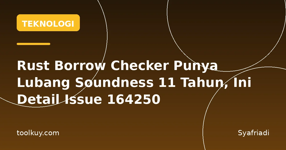 Rust Borrow Checker Punya Lubang Soundness 11 Tahun, Ini Detail Issue 164250