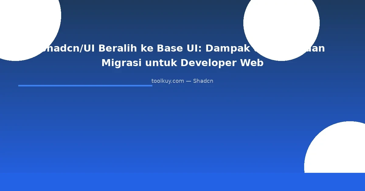 Shadcn/UI Beralih ke Base UI: Dampak dan Panduan Migrasi untuk Developer Web