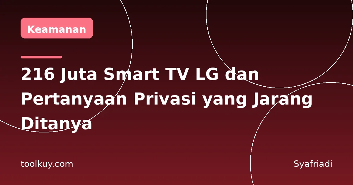 216 Juta Smart TV LG dan Pertanyaan Privasi yang Jarang Ditanya